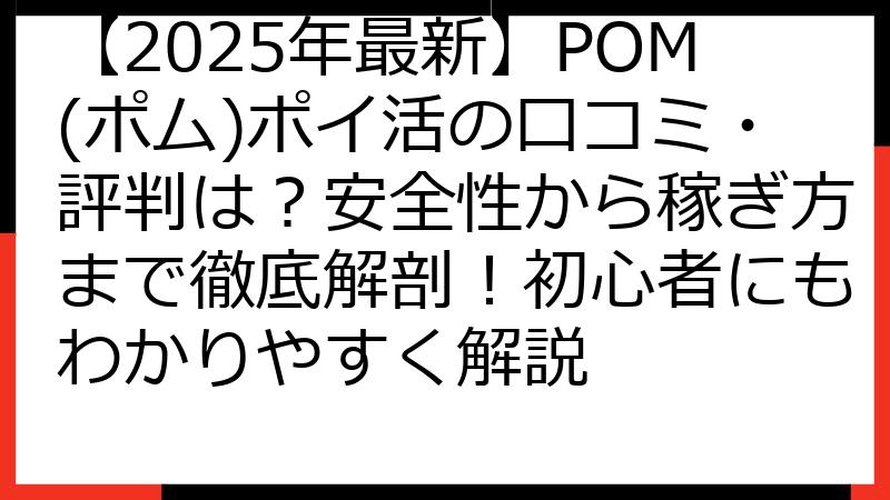 【2025年最新】POM(ポム)ポイ活の口コミ・評判は？安全性から稼ぎ方まで徹底解剖！初心者にもわかりやすく解説