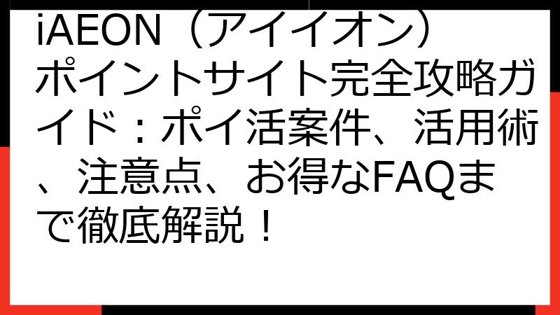 iAEON（アイイオン）ポイントサイト完全攻略ガイド：ポイ活案件、活用術、注意点、お得なFAQまで徹底解説！