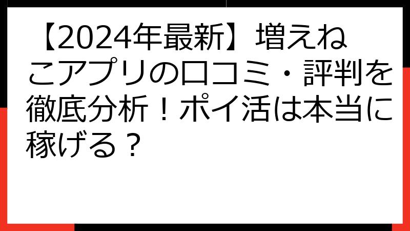 【2024年最新】増えねこアプリの口コミ・評判を徹底分析！ポイ活は本当に稼げる？