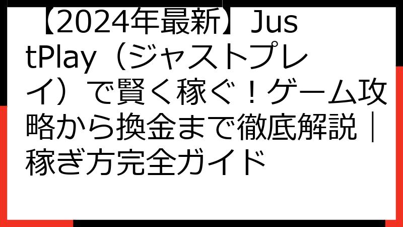 【2024年最新】JustPlay（ジャストプレイ）で賢く稼ぐ！ゲーム攻略から換金まで徹底解説｜稼ぎ方完全ガイド