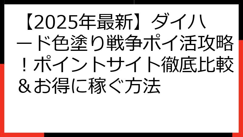 【2025年最新】ダイハード色塗り戦争ポイ活攻略！ポイントサイト徹底比較＆お得に稼ぐ方法