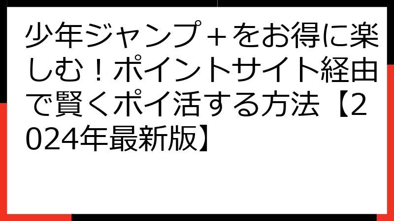 少年ジャンプ＋をお得に楽しむ！ポイントサイト経由で賢くポイ活する方法【2024年最新版】