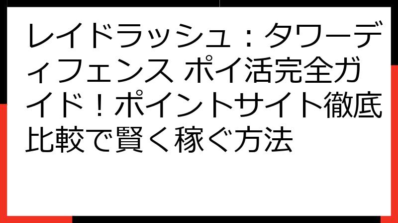 レイドラッシュ：タワーディフェンス ポイ活完全ガイド！ポイントサイト徹底比較で賢く稼ぐ方法