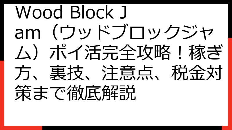 Wood Block Jam（ウッドブロックジャム）ポイ活完全攻略！稼ぎ方、裏技、注意点、税金対策まで徹底解説