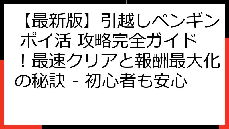 【最新版】引越しペンギン ポイ活 攻略完全ガイド！最速クリアと報酬最大化の秘訣 - 初心者も安心