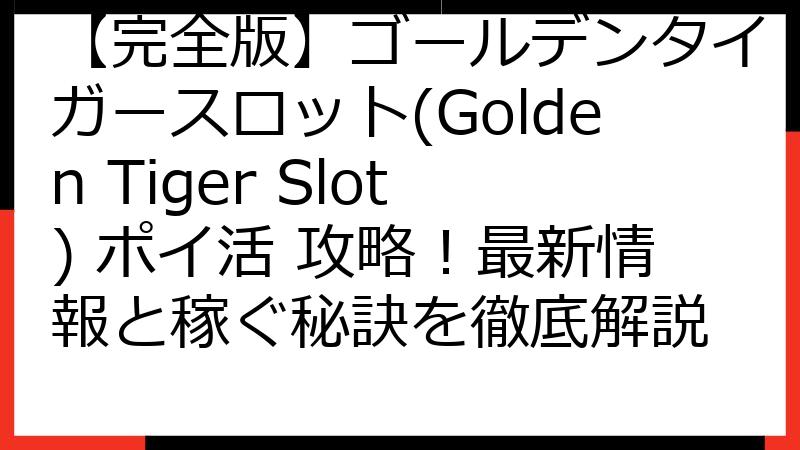 【完全版】ゴールデンタイガースロット(Golden Tiger Slot) ポイ活 攻略！最新情報と稼ぐ秘訣を徹底解説