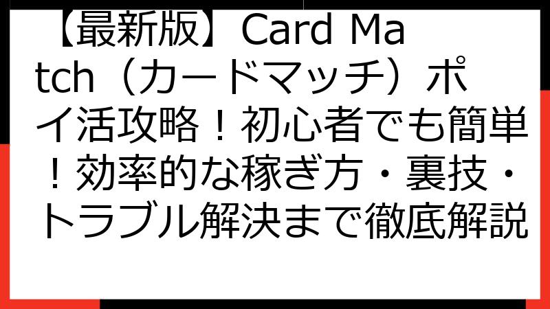【最新版】Card Match（カードマッチ）ポイ活攻略！初心者でも簡単！効率的な稼ぎ方・裏技・トラブル解決まで徹底解説