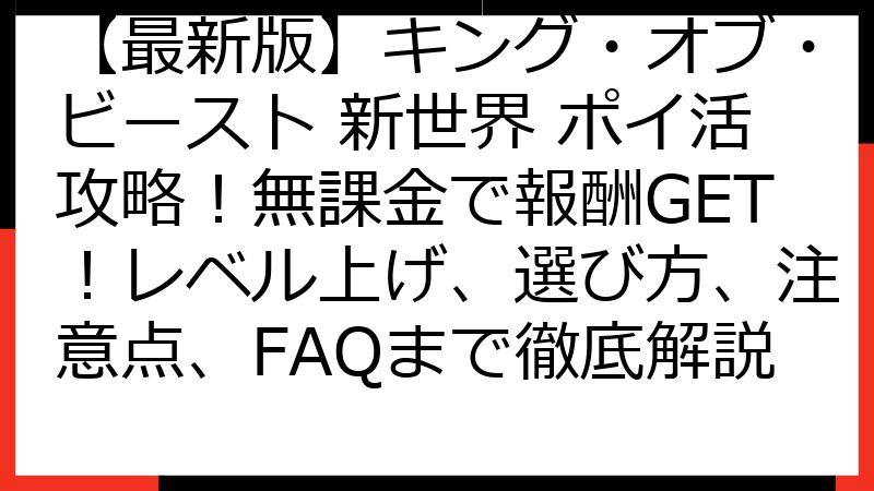 【最新版】キング・オブ・ビースト 新世界 ポイ活攻略！無課金で報酬GET！レベル上げ、選び方、注意点、FAQまで徹底解説