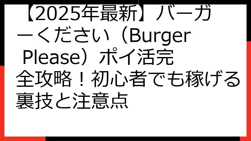 【2025年最新】バーガーください（Burger Please）ポイ活完全攻略！初心者でも稼げる裏技と注意点