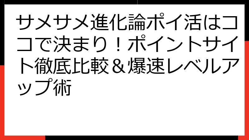 サメサメ進化論ポイ活はココで決まり！ポイントサイト徹底比較＆爆速レベルアップ術