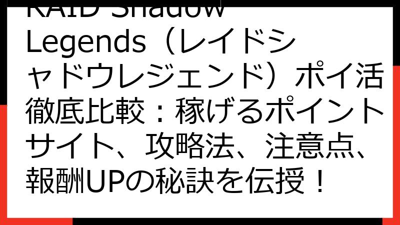 RAID Shadow Legends（レイドシャドウレジェンド）ポイ活徹底比較：稼げるポイントサイト、攻略法、注意点、報酬UPの秘訣を伝授！