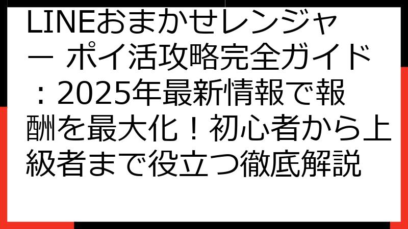LINEおまかせレンジャー ポイ活攻略完全ガイド：2025年最新情報で報酬を最大化！初心者から上級者まで役立つ徹底解説