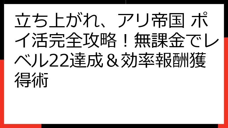 立ち上がれ、アリ帝国 ポイ活完全攻略！無課金でレベル22達成＆効率報酬獲得術