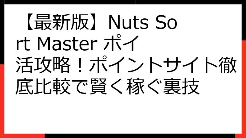 【最新版】Nuts Sort Master ポイ活攻略！ポイントサイト徹底比較で賢く稼ぐ裏技
