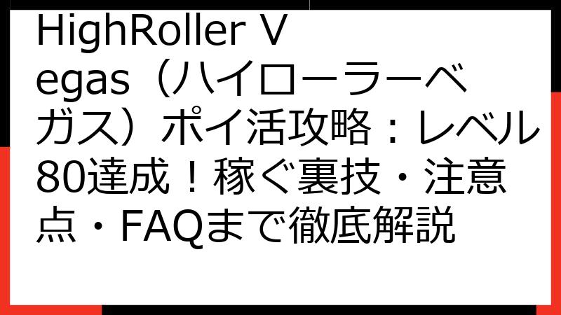 HighRoller Vegas（ハイローラーベガス）ポイ活攻略：レベル80達成！稼ぐ裏技・注意点・FAQまで徹底解説