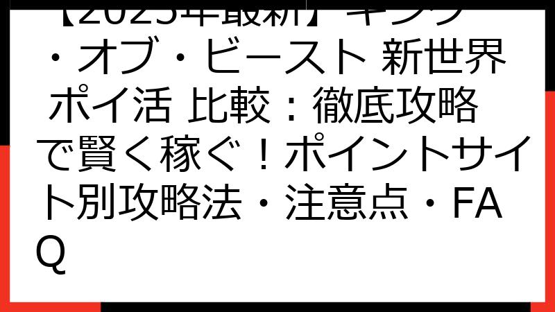 【2025年最新】キング・オブ・ビースト 新世界 ポイ活 比較：徹底攻略で賢く稼ぐ！ポイントサイト別攻略法・注意点・FAQ