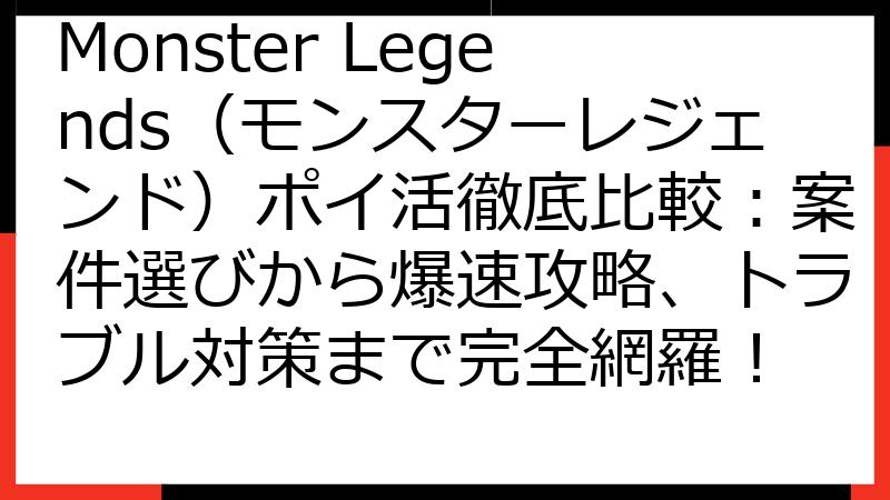 Monster Legends（モンスターレジェンド）ポイ活徹底比較：案件選びから爆速攻略、トラブル対策まで完全網羅！