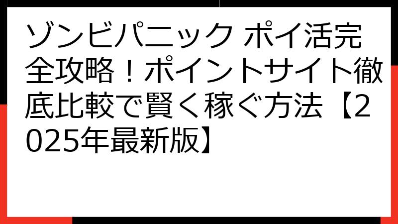 ゾンビパニック ポイ活完全攻略！ポイントサイト徹底比較で賢く稼ぐ方法【2025年最新版】