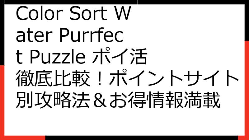 Color Sort Water Purrfect Puzzle ポイ活徹底比較！ポイントサイト別攻略法＆お得情報満載