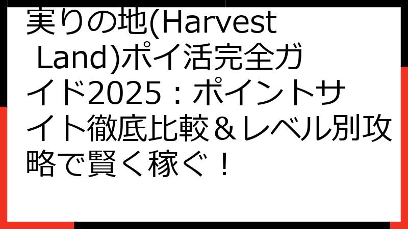 実りの地(Harvest Land)ポイ活完全ガイド2025：ポイントサイト徹底比較＆レベル別攻略で賢く稼ぐ！