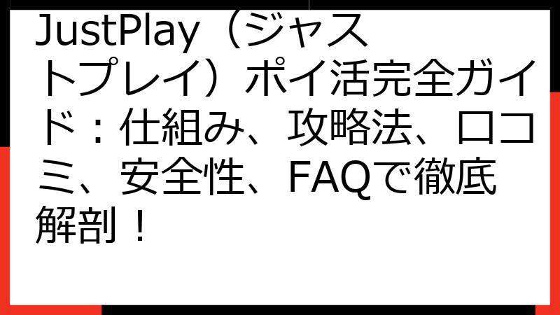 JustPlay（ジャストプレイ）ポイ活完全ガイド：仕組み、攻略法、口コミ、安全性、FAQで徹底解剖！