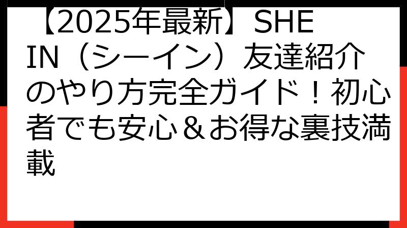 【2025年最新】SHEIN（シーイン）友達紹介のやり方完全ガイド！初心者でも安心＆お得な裏技満載