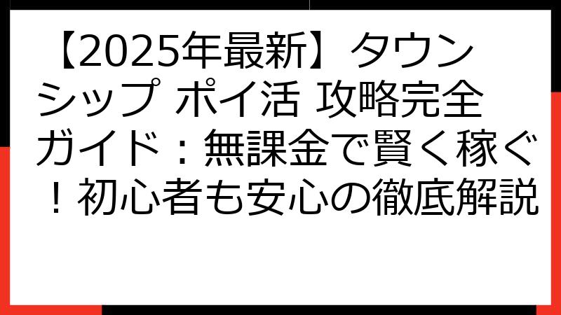 【2025年最新】タウンシップ ポイ活 攻略完全ガイド：無課金で賢く稼ぐ！初心者も安心の徹底解説
