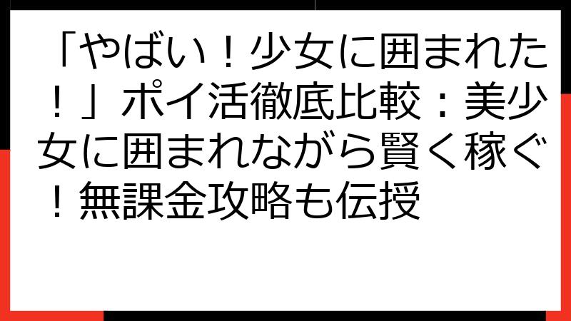 「やばい！少女に囲まれた！」ポイ活徹底比較：美少女に囲まれながら賢く稼ぐ！無課金攻略も伝授