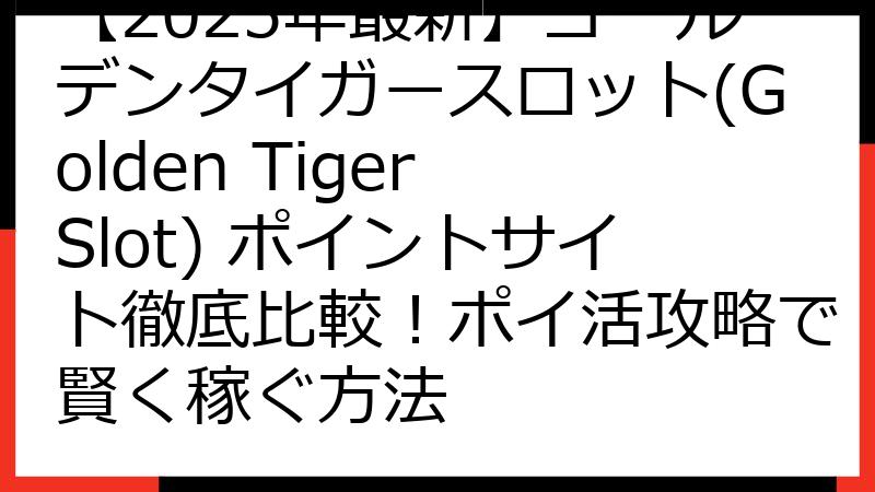 【2025年最新】ゴールデンタイガースロット(Golden Tiger Slot) ポイントサイト徹底比較！ポイ活攻略で賢く稼ぐ方法