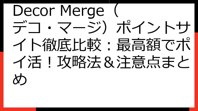 Decor Merge（デコ・マージ）ポイントサイト徹底比較：最高額でポイ活！攻略法＆注意点まとめ
