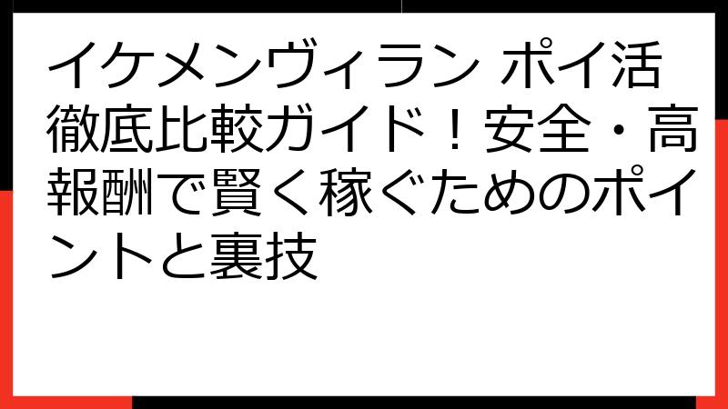 イケメンヴィラン ポイ活徹底比較ガイド！安全・高報酬で賢く稼ぐためのポイントと裏技