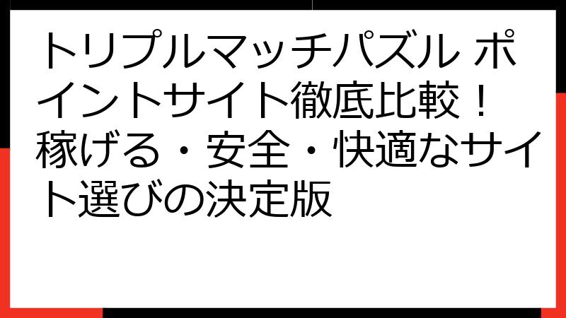 トリプルマッチパズル ポイントサイト徹底比較！ 稼げる・安全・快適なサイト選びの決定版