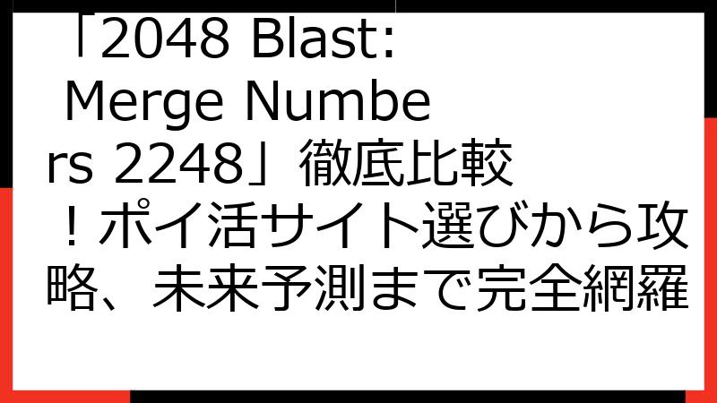 「2048 Blast: Merge Numbers 2248」徹底比較！ポイ活サイト選びから攻略、未来予測まで完全網羅