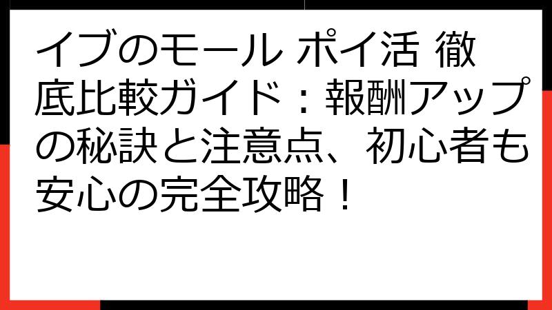 イブのモール ポイ活 徹底比較ガイド：報酬アップの秘訣と注意点、初心者も安心の完全攻略！