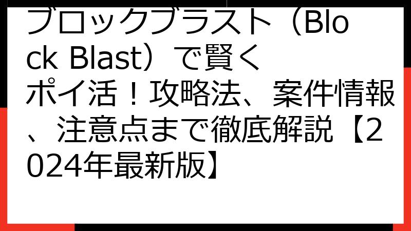 ブロックブラスト（Block Blast）で賢くポイ活！攻略法、案件情報、注意点まで徹底解説【2024年最新版】
