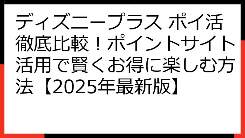 ディズニープラス ポイ活徹底比較！ポイントサイト活用で賢くお得に楽しむ方法【2025年最新版】