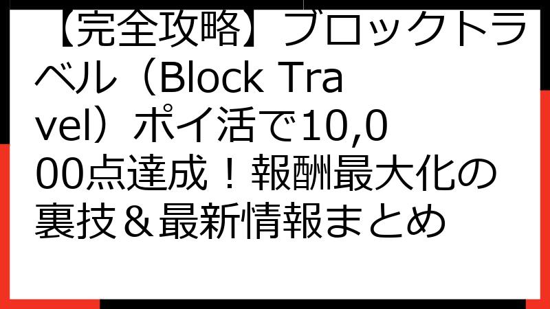【完全攻略】ブロックトラベル（Block Travel）ポイ活で10,000点達成！報酬最大化の裏技＆最新情報まとめ
