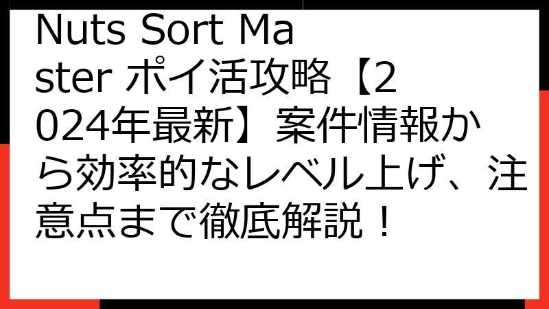 Nuts Sort Master ポイ活攻略【2024年最新】案件情報から効率的なレベル上げ、注意点まで徹底解説！