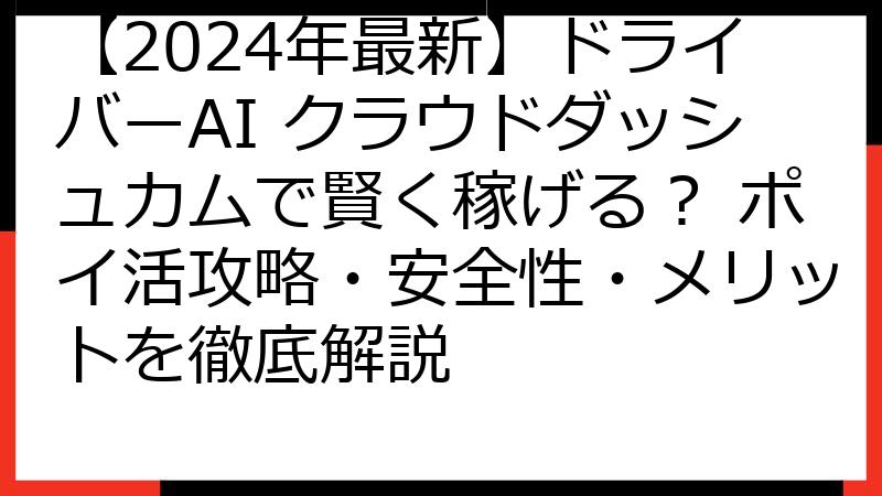 【2024年最新】ドライバーAI クラウドダッシュカムで賢く稼げる？ ポイ活攻略・安全性・メリットを徹底解説