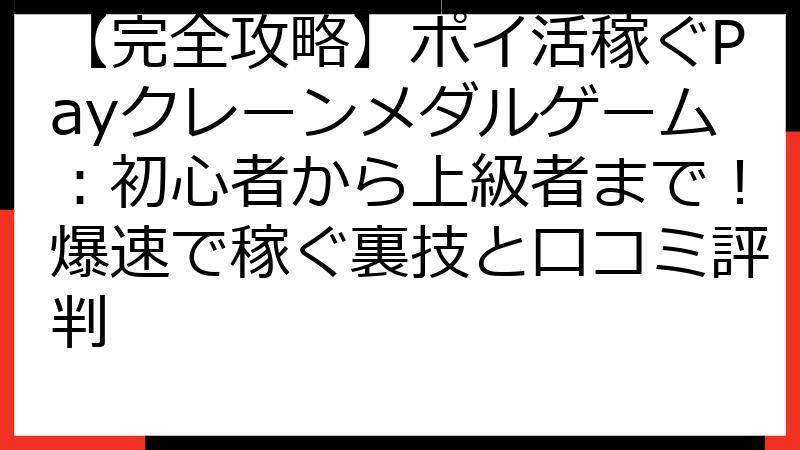 【完全攻略】ポイ活稼ぐPayクレーンメダルゲーム：初心者から上級者まで！爆速で稼ぐ裏技と口コミ評判