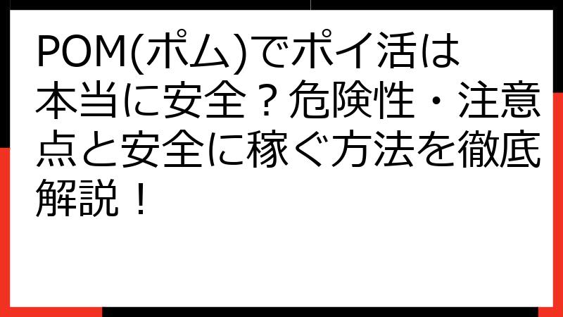 POM(ポム)でポイ活は本当に安全？危険性・注意点と安全に稼ぐ方法を徹底解説！