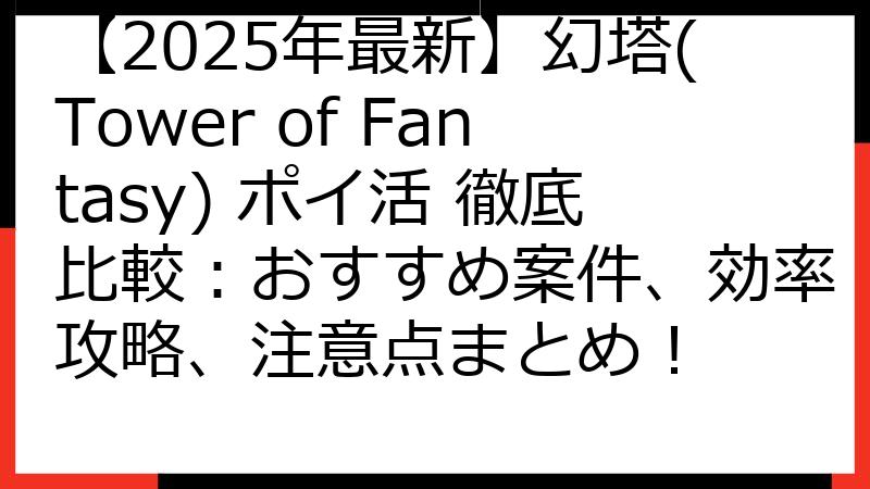 【2025年最新】幻塔(Tower of Fantasy) ポイ活 徹底比較：おすすめ案件、効率攻略、注意点まとめ！
