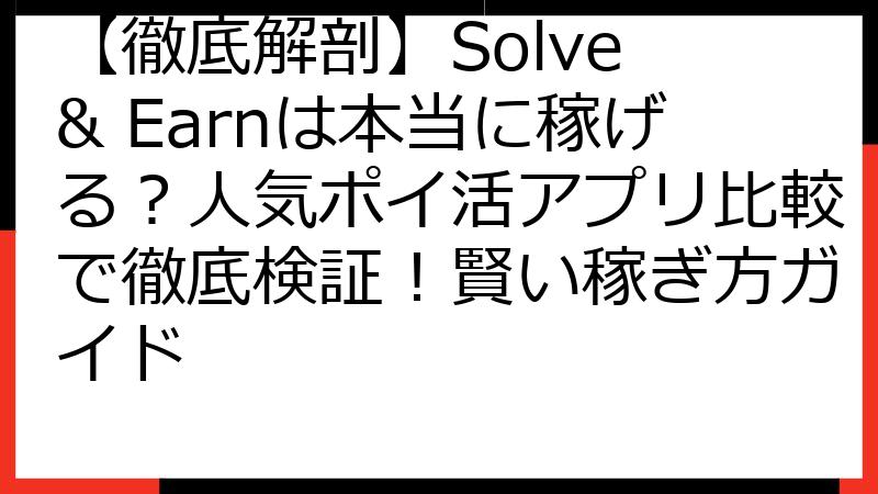 【徹底解剖】Solve & Earnは本当に稼げる？人気ポイ活アプリ比較で徹底検証！賢い稼ぎ方ガイド