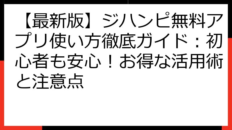 【最新版】ジハンピ無料アプリ使い方徹底ガイド：初心者も安心！お得な活用術と注意点