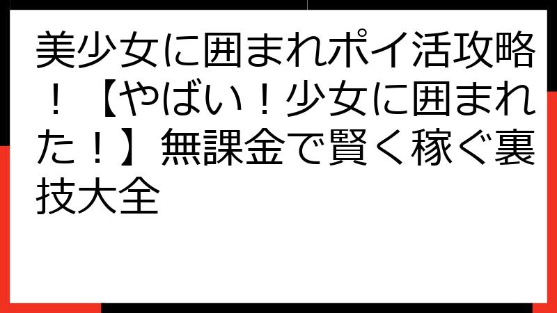 美少女に囲まれポイ活攻略！【やばい！少女に囲まれた！】無課金で賢く稼ぐ裏技大全