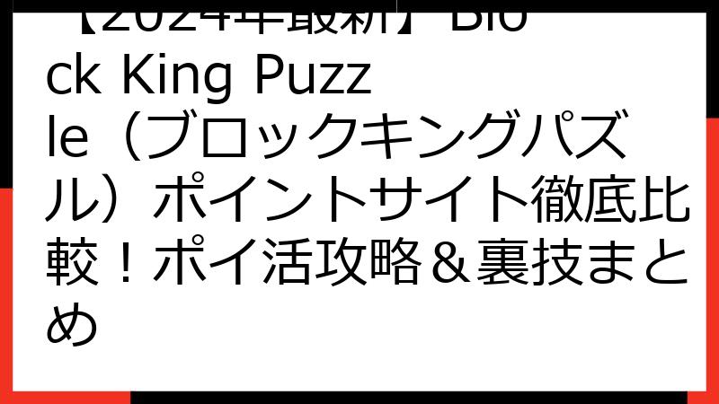 【2024年最新】Block King Puzzle（ブロックキングパズル）ポイントサイト徹底比較！ポイ活攻略＆裏技まとめ