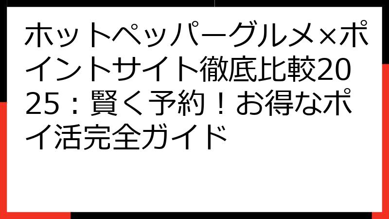 ホットペッパーグルメ×ポイントサイト徹底比較2025：賢く予約！お得なポイ活完全ガイド