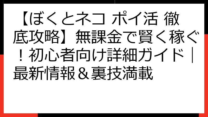 【ぼくとネコ ポイ活 徹底攻略】無課金で賢く稼ぐ！初心者向け詳細ガイド｜最新情報＆裏技満載