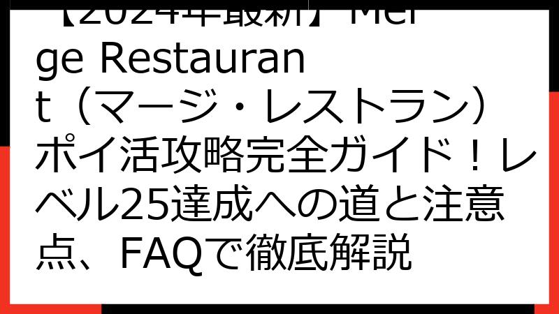 【2024年最新】Merge Restaurant（マージ・レストラン）ポイ活攻略完全ガイド！レベル25達成への道と注意点、FAQで徹底解説