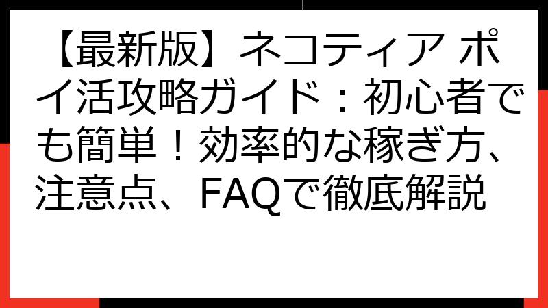 【最新版】ネコティア ポイ活攻略ガイド：初心者でも簡単！効率的な稼ぎ方、注意点、FAQで徹底解説